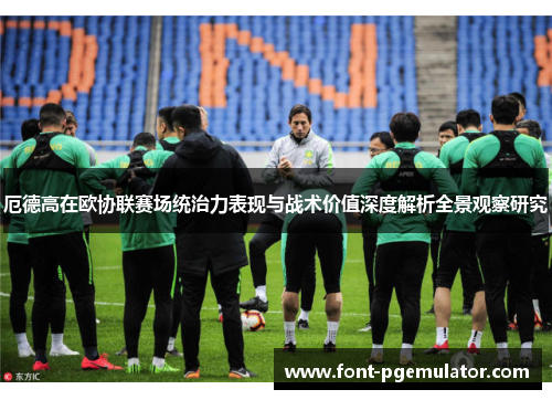厄德高在欧协联赛场统治力表现与战术价值深度解析全景观察研究