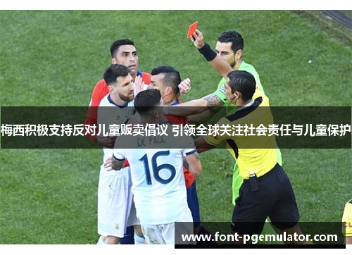 梅西积极支持反对儿童贩卖倡议 引领全球关注社会责任与儿童保护