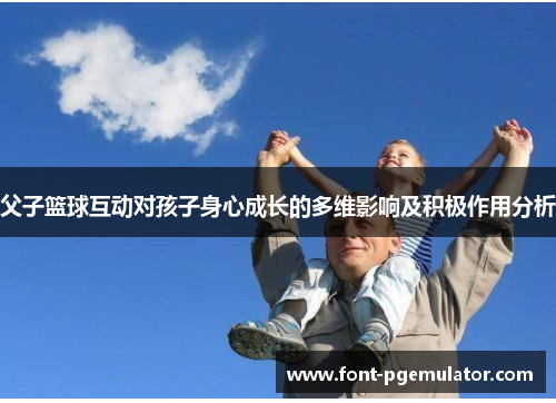 父子篮球互动对孩子身心成长的多维影响及积极作用分析